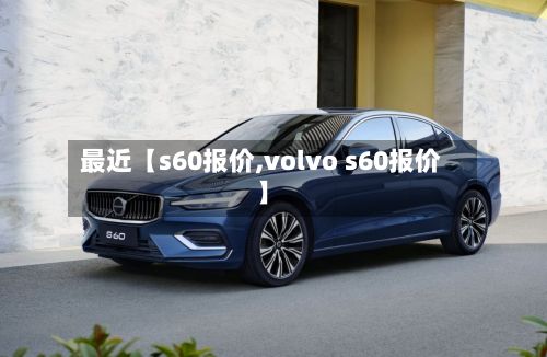 最近【s60报价,volvo s60报价】