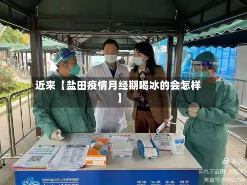 近来【盐田疫情月经期喝冰的会怎样】