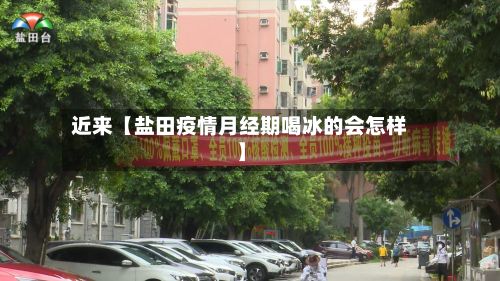 近来【盐田疫情月经期喝冰的会怎样】-第3张图片