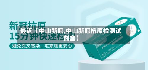 最近【中山新冠,中山新冠抗原检测试剂盒】