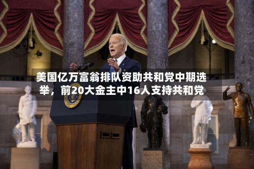美国亿万富翁排队资助共和党中期选举，前20大金主中16人支持共和党-第3张图片