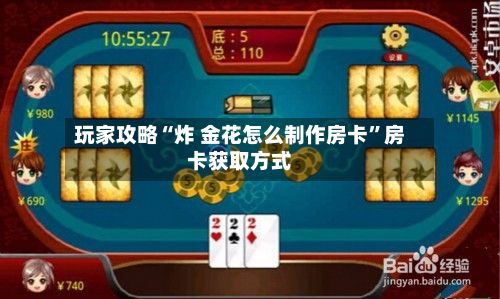 玩家攻略“炸 金花怎么制作房卡”房卡获取方式-第2张图片
