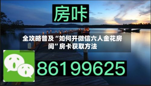 全攻略普及“如何开微信六人金花房间”房卡获取方法