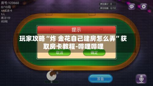 玩家攻略“炸 金花自己建房怎么弄”获取房卡教程-哔哩哔哩