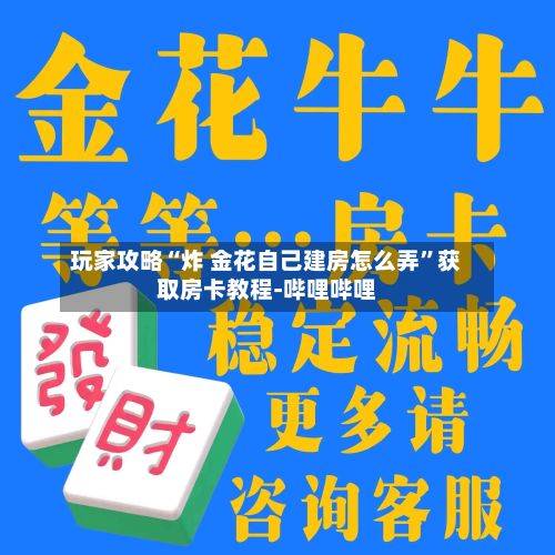 玩家攻略“炸 金花自己建房怎么弄	”获取房卡教程-哔哩哔哩-第3张图片