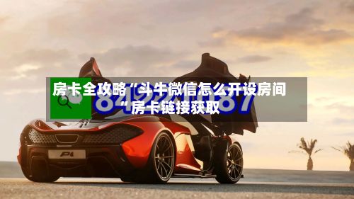 房卡全攻略“斗牛微信怎么开设房间”房卡链接获取