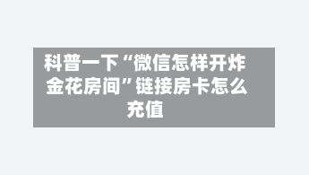 科普一下“微信怎样开炸 金花房间”链接房卡怎么充值-第2张图片