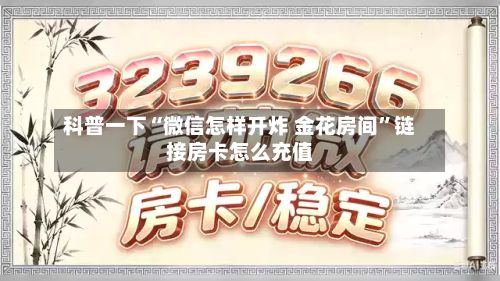科普一下“微信怎样开炸 金花房间”链接房卡怎么充值