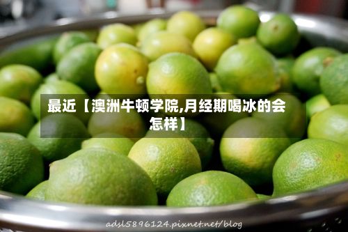 最近【澳洲牛顿学院,月经期喝冰的会怎样】