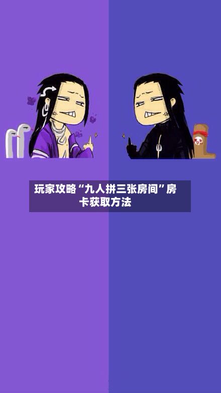 玩家攻略“九人拼三张房间”房卡获取方法