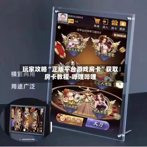玩家攻略“正版平台游戏房卡”获取房卡教程-哔哩哔哩