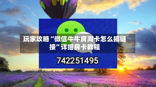 玩家攻略“微信牛牛房间卡怎么搞链接”详细房卡教程