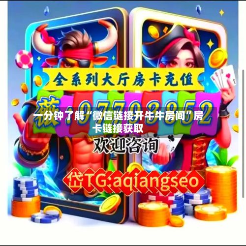 一分钟了解“微信链接开牛牛房间”房卡链接获取