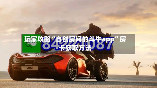 玩家攻略“自创房间的斗牛app”房卡获取方法