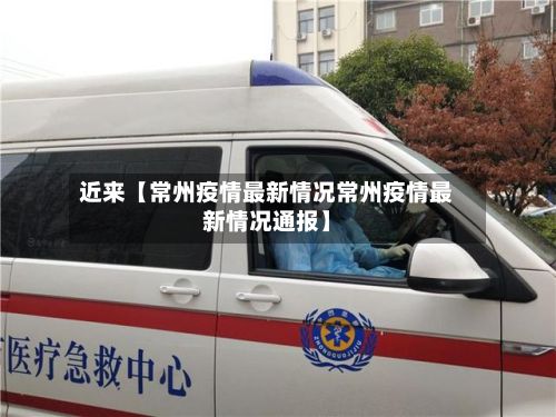 近来【常州疫情最新情况常州疫情最新情况通报】