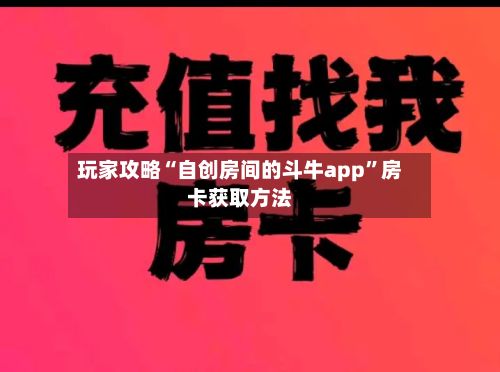 玩家攻略“自创房间的斗牛app	”房卡获取方法-第3张图片