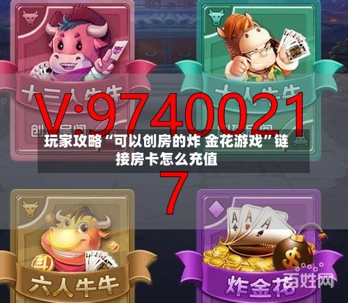 玩家攻略“可以创房的炸 金花游戏”链接房卡怎么充值-第3张图片