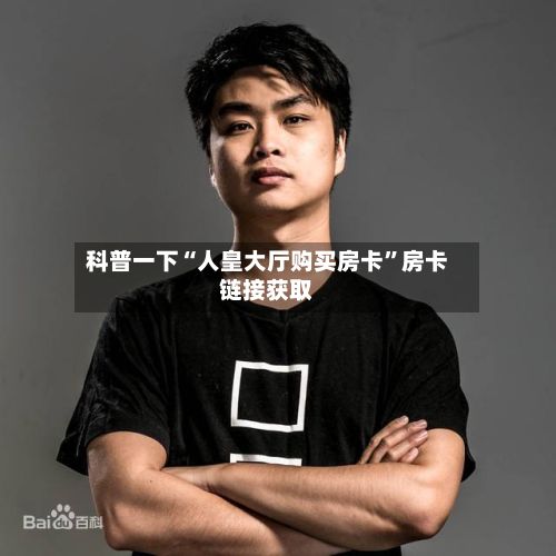 科普一下“人皇大厅购买房卡”房卡链接获取