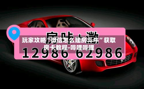 玩家攻略“微信怎么建房斗牛”获取房卡教程-哔哩哔哩