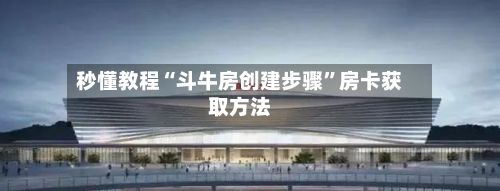秒懂教程“斗牛房创建步骤”房卡获取方法
