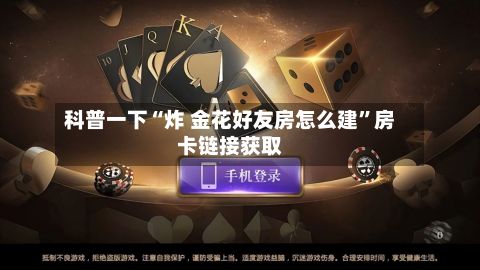 科普一下“炸 金花好友房怎么建”房卡链接获取-第2张图片