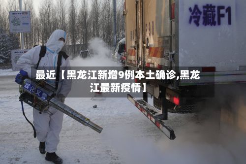 最近【黑龙江新增9例本土确诊,黑龙江最新疫情】