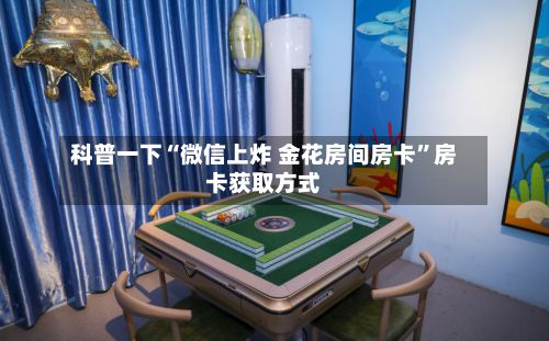 科普一下“微信上炸 金花房间房卡”房卡获取方式