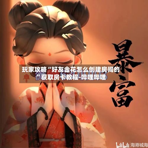 玩家攻略“好友金花怎么创建房间的”获取房卡教程-哔哩哔哩-第2张图片