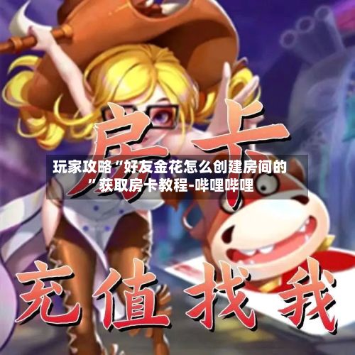 玩家攻略“好友金花怎么创建房间的”获取房卡教程-哔哩哔哩
