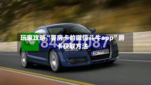 玩家攻略“要房卡的微信斗牛app”房卡获取方法