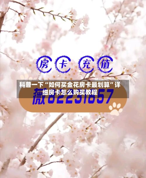 科普一下“如何买金花房卡最划算”详细房卡怎么购买教程