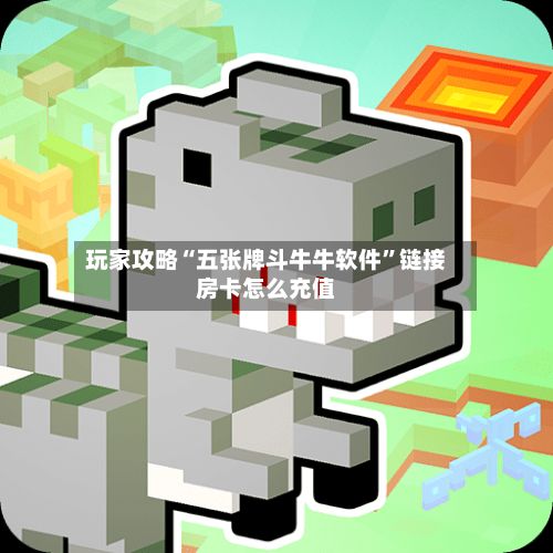 玩家攻略“五张牌斗牛牛软件”链接房卡怎么充值-第2张图片