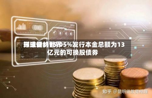 环球新材世界
拟溢价约15.05%发行本金总额为13亿元的可换股债券-第2张图片