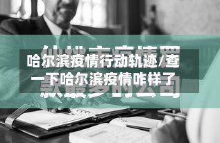 哈尔滨疫情行动轨迹/查一下哈尔滨疫情咋样了