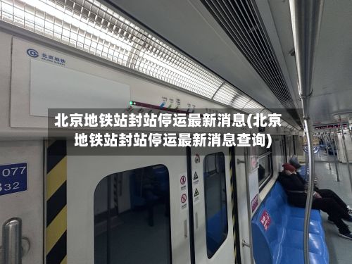 北京地铁站封站停运最新消息(北京地铁站封站停运最新消息查询)-第3张图片