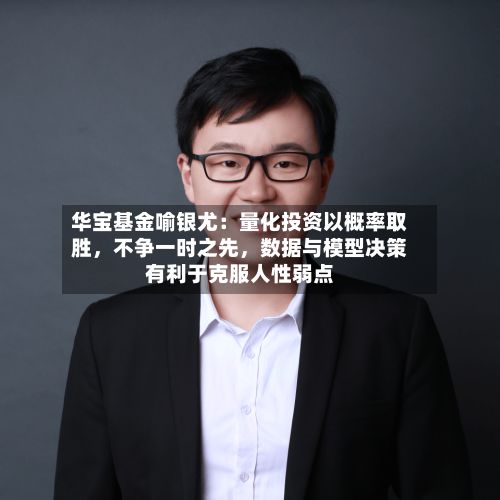 华宝基金喻银尤：量化投资以概率取胜	，不争一时之先，数据与模型决策有利于克服人性弱点-第2张图片