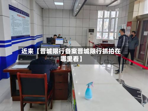近来【晋城限行备案晋城限行抓拍在哪里看】-第2张图片