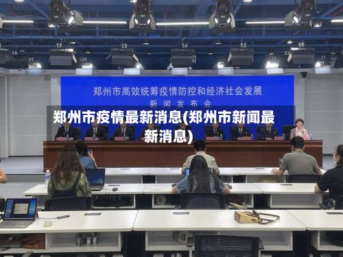 郑州市疫情最新消息(郑州市新闻最新消息)