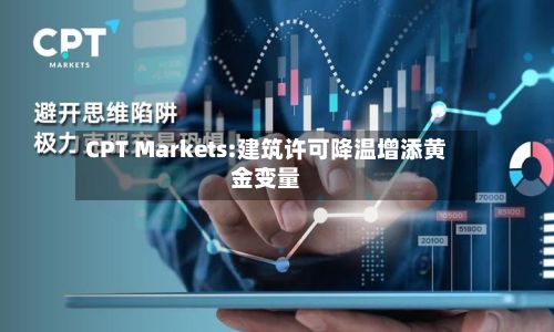 CPT Markets:建筑许可降温增添黄金变量-第1张图片