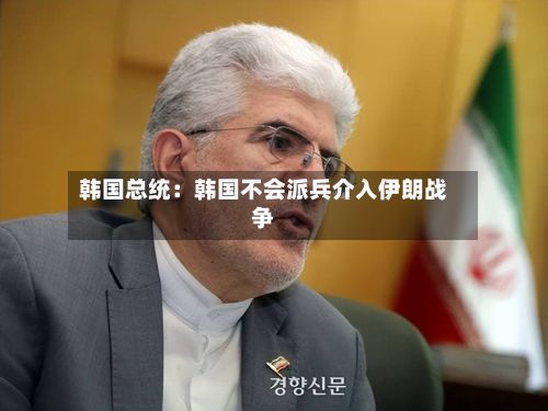 韩国总统:韩国不会派兵介入伊朗战争-第2张图片
