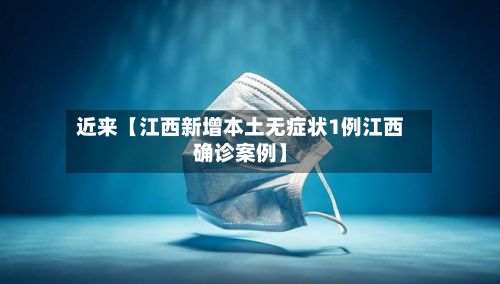 近来【江西新增本土无症状1例江西确诊案例】-第2张图片