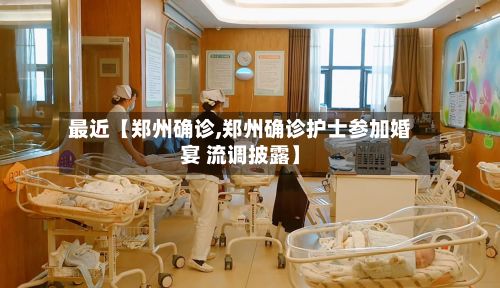 最近【郑州确诊,郑州确诊护士参加婚宴 流调披露】-第3张图片
