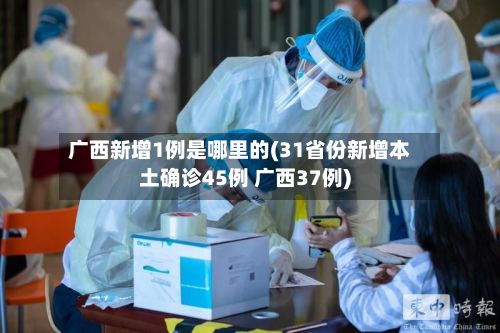 广西新增1例是哪里的(31省份新增本土确诊45例 广西37例)