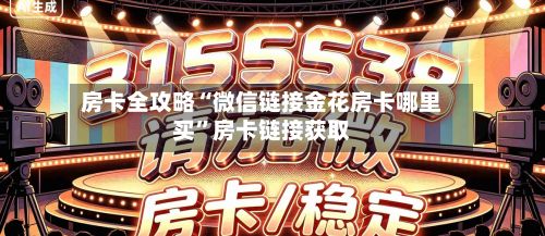 房卡全攻略“微信链接金花房卡哪里买”房卡链接获取-第3张图片