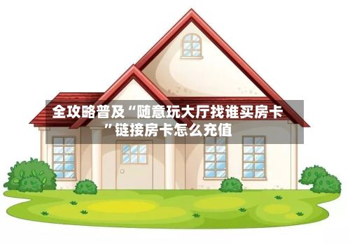 全攻略普及“随意玩大厅找谁买房卡”链接房卡怎么充值-第3张图片