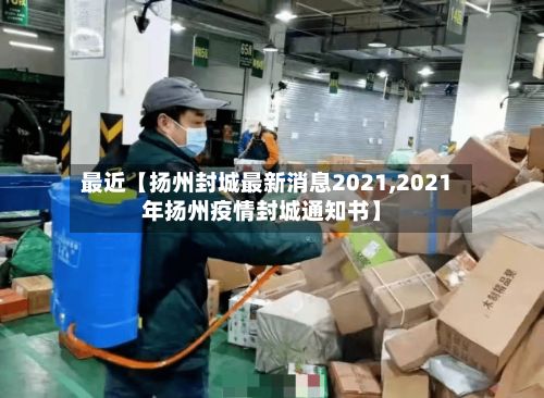 最近【扬州封城最新消息2021,2021年扬州疫情封城通知书】
