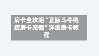 房卡全攻略“正版斗牛链接房卡充值”详细房卡教程