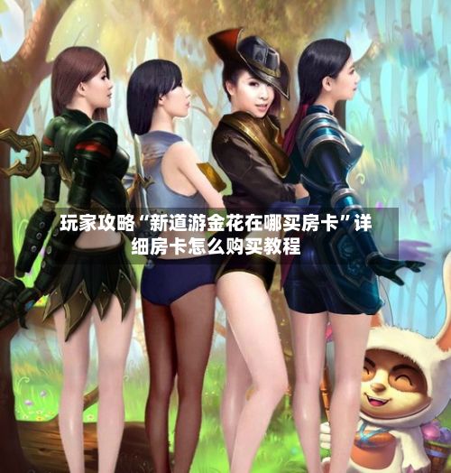 玩家攻略“新道游金花在哪买房卡”详细房卡怎么购买教程