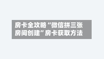 房卡全攻略“微信拼三张房间创建”房卡获取方法