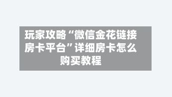 玩家攻略“微信金花链接房卡平台”详细房卡怎么购买教程